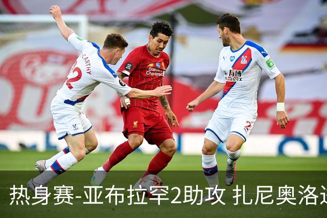 热身赛-亚布拉罕2助攻 扎尼奥洛进球 罗马5-0大胜